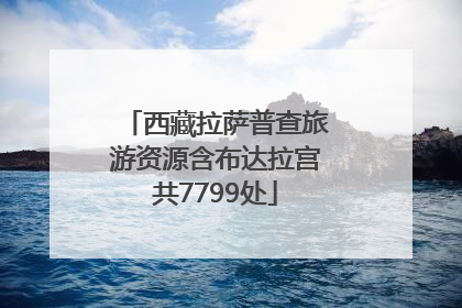 西藏拉萨普查旅游资源含布达拉宫共7799处