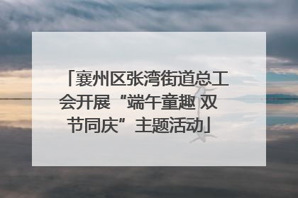 襄州区张湾街道总工会开展“端午童趣 双节同庆”主题活动