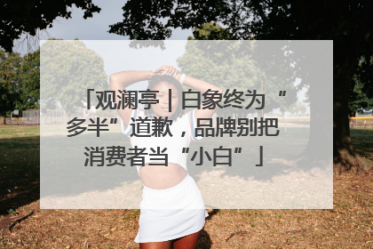 观澜亭｜白象终为“多半”道歉，品牌别把消费者当“小白”