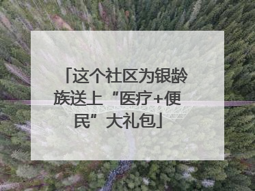 这个社区为银龄族送上“医疗+便民”大礼包