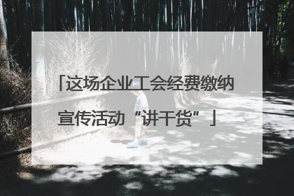 这场企业工会经费缴纳宣传活动“讲干货”