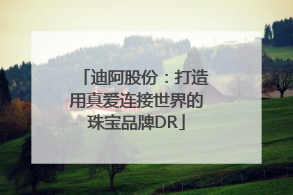 迪阿股份：打造用真爱连接世界的珠宝品牌DR