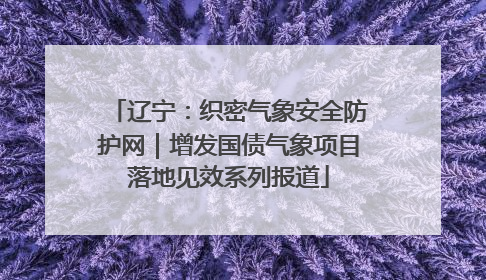辽宁：织密气象安全防护网｜增发国债气象项目落地见效系列报道