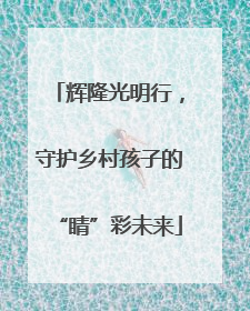 辉隆光明行，守护乡村孩子的“睛”彩未来