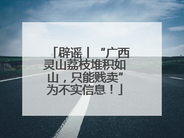 辟谣丨“广西灵山荔枝堆积如山，只能贱卖”为不实信息！