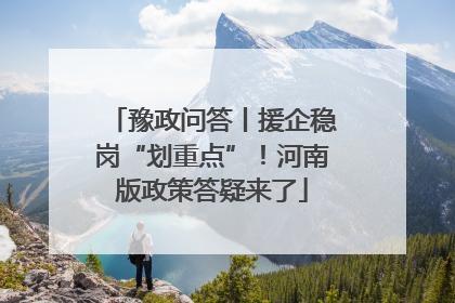 豫政问答丨援企稳岗“划重点”！河南版政策答疑来了