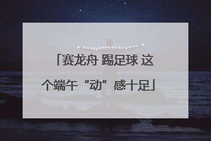 赛龙舟 踢足球 这个端午“动”感十足