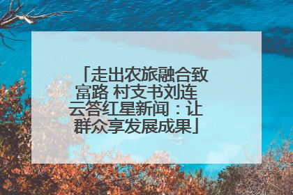 走出农旅融合致富路 村支书刘连云答红星新闻：让群众享发展成果