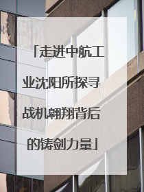 走进中航工业沈阳所探寻战机翱翔背后的铸剑力量