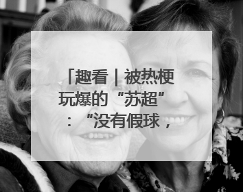 趣看｜被热梗玩爆的“苏超”：“没有假球，全是世仇”