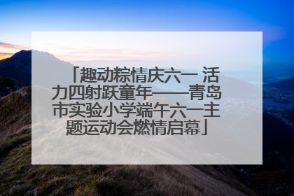 趣动粽情庆六一 活力四射跃童年——青岛市实验小学端午六一主题运动会燃情启幕