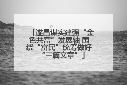 遂昌谋实建强“金色共富”发展轴 围绕“富民”统筹做好“三篇文章”