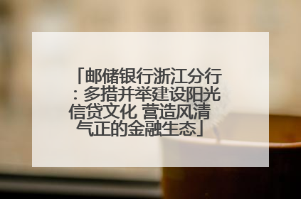 邮储银行浙江分行：多措并举建设阳光信贷文化 营造风清气正的金融生态