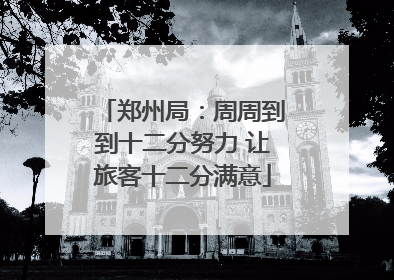 郑州局：周周到到十二分努力 让旅客十二分满意