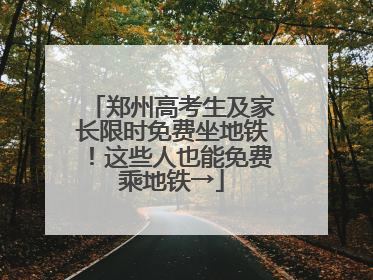 郑州高考生及家长限时免费坐地铁！这些人也能免费乘地铁→