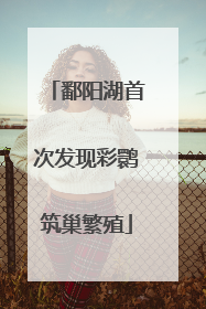 鄱阳湖首次发现彩鹮筑巢繁殖