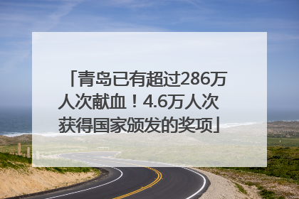 青岛已有超过286万人次献血！4.6万人次获得国家颁发的奖项