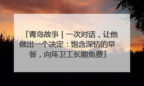 青岛故事｜一次对话，让他做出一个决定：饱含深情的早餐，向环卫工长期免费