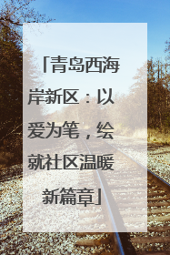 青岛西海岸新区：以爱为笔，绘就社区温暖新篇章