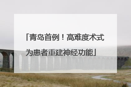 青岛首例！高难度术式为患者重建神经功能