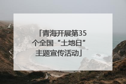 青海开展第35个全国“土地日”主题宣传活动