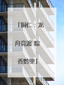 铜仁：龙舟竞渡 粽香黔里