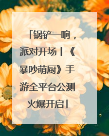 锅铲一响，派对开场丨《暴吵萌厨》手游全平台公测火爆开启
