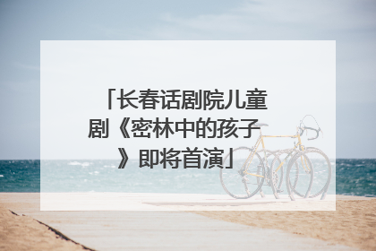 长春话剧院儿童剧《密林中的孩子》即将首演