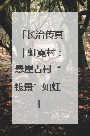 长治传真｜虹霓村：悬崖古村“钱景”如虹