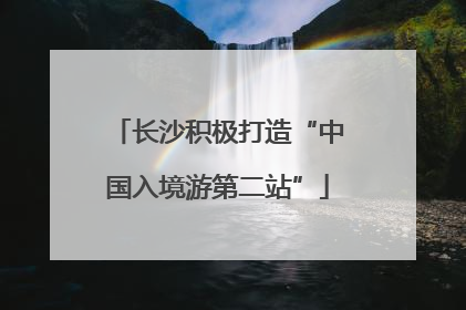 长沙积极打造“中国入境游第二站”
