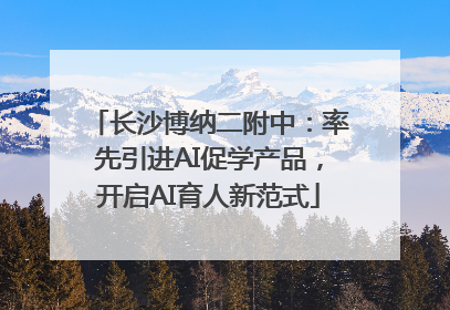 长沙博纳二附中：率先引进AI促学产品，开启AI育人新范式