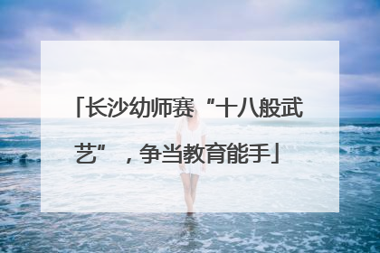 长沙幼师赛“十八般武艺”，争当教育能手
