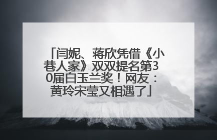 闫妮、蒋欣凭借《小巷人家》双双提名第30届白玉兰奖！网友：黄玲宋莹又相遇了