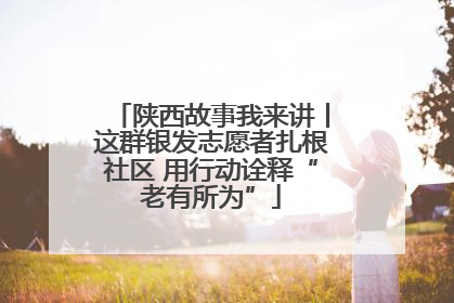 陕西故事我来讲丨这群银发志愿者扎根社区 用行动诠释“老有所为”
