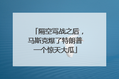 隔空骂战之后，马斯克爆了特朗普一个惊天大瓜