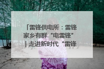 雷锋供电所：雷锋家乡有群“电雷锋”｜走进新时代“雷锋传人 长沙榜样”