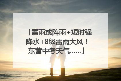 雷雨或阵雨+短时强降水+8级雷雨大风！东营中考天气……