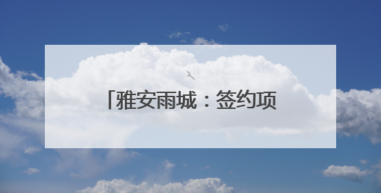 雅安雨城：签约项目6个 协议总投资51.5亿元