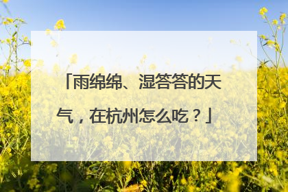 雨绵绵、湿答答的天气，在杭州怎么吃？