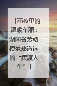 雨夜里的温暖车厢：湖南省劳动模范郑道远的“摆渡人生”