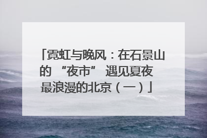 霓虹与晚风：在石景山的 “夜市” 遇见夏夜最浪漫的北京（一）
