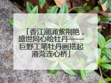 香江潮涌紫荆艳，盛世同心绘牡丹——巨野工笔牡丹画搭起港菏连心桥