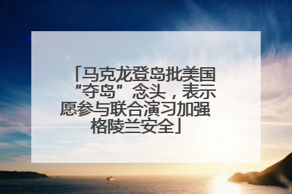 马克龙登岛批美国“夺岛”念头，表示愿参与联合演习加强格陵兰安全
