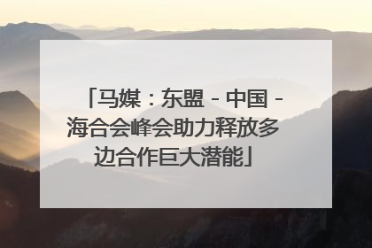 马媒：东盟－中国－海合会峰会助力释放多边合作巨大潜能