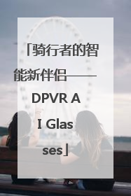 骑行者的智能新伴侣——DPVR AI Glasses