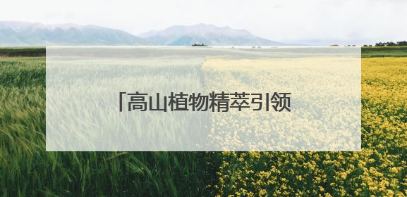 高山植物精萃引领防晒新潮流，植物医生防晒“顶流”
