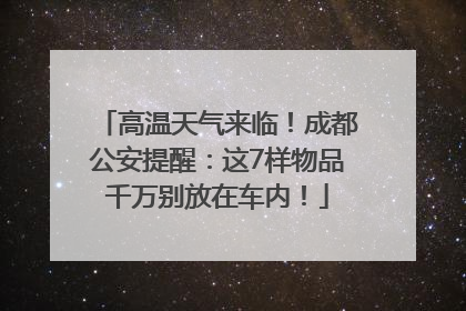 高温天气来临！成都公安提醒：这7样物品千万别放在车内！