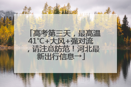 高考第三天，最高温41℃+大风+强对流，请注意防范！河北最新出行信息→