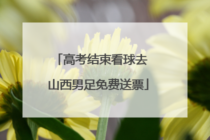 高考结束看球去 山西男足免费送票
