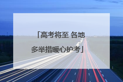 高考将至 各地多举措暖心护考